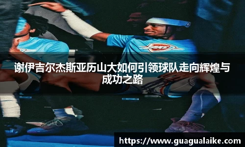 谢伊吉尔杰斯亚历山大如何引领球队走向辉煌与成功之路