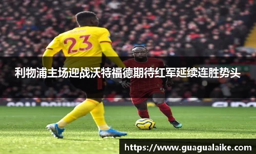 利物浦主场迎战沃特福德期待红军延续连胜势头