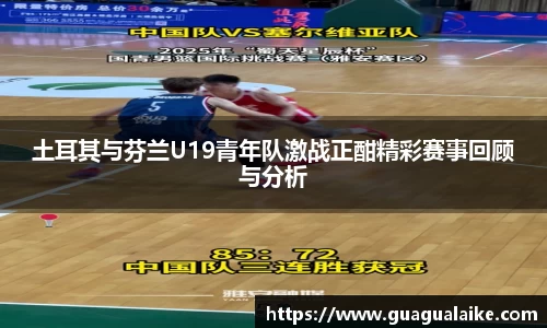土耳其与芬兰U19青年队激战正酣精彩赛事回顾与分析