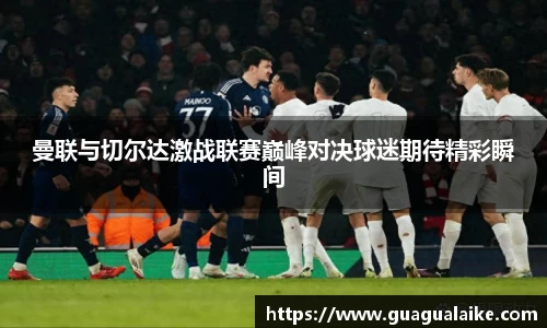 曼联与切尔达激战联赛巅峰对决球迷期待精彩瞬间