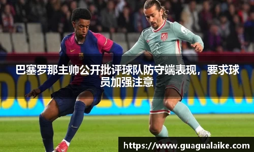 巴塞罗那主帅公开批评球队防守端表现，要求球员加强注意