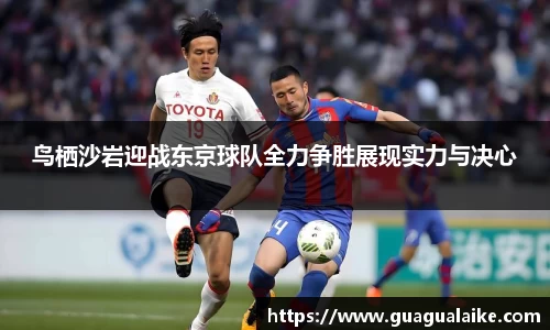 鸟栖沙岩迎战东京球队全力争胜展现实力与决心