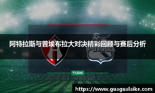 阿特拉斯与普埃布拉大对决精彩回顾与赛后分析