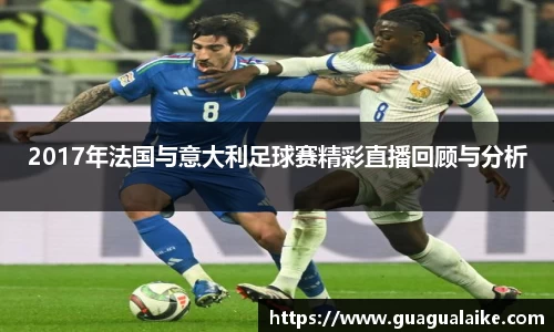 2017年法国与意大利足球赛精彩直播回顾与分析