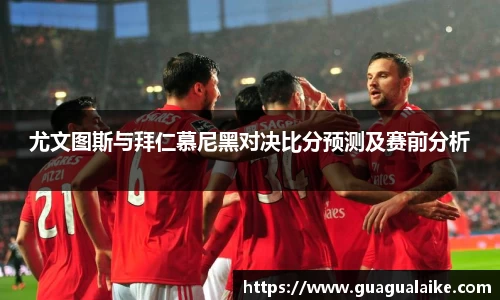 尤文图斯与拜仁慕尼黑对决比分预测及赛前分析