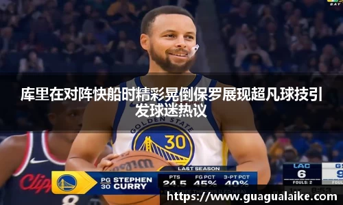库里在对阵快船时精彩晃倒保罗展现超凡球技引发球迷热议