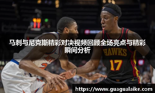 马刺与尼克斯精彩对决视频回顾全场亮点与精彩瞬间分析