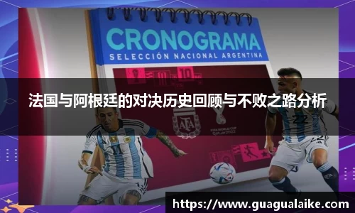法国与阿根廷的对决历史回顾与不败之路分析